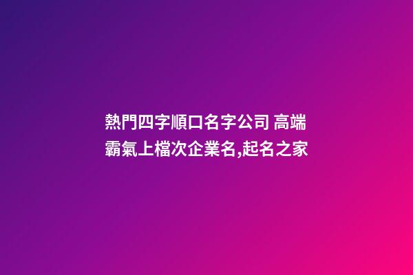 熱門四字順口名字公司 高端霸氣上檔次企業名,起名之家-第1張-公司起名-玄機派